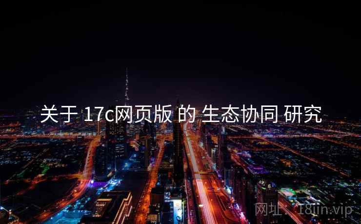 关于 17c网页版 的 生态协同 研究