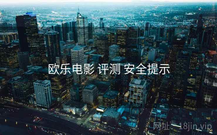 欧乐电影 评测 安全提示 欧乐电影 评测 安全提示