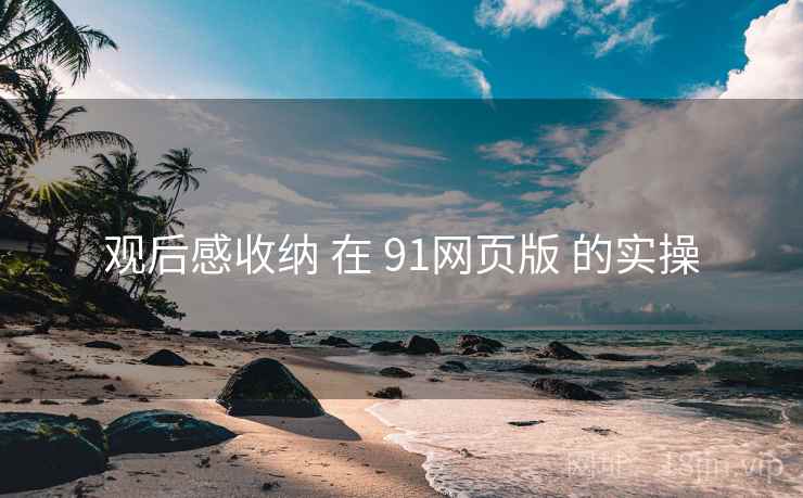观后感收纳 在 91网页版 的实操