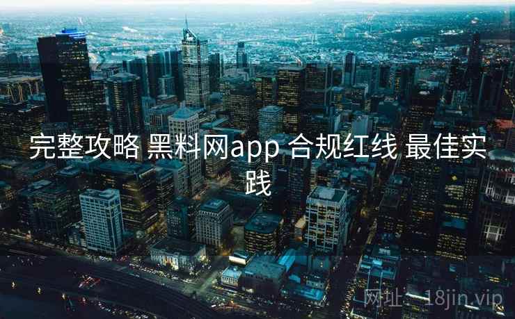 完整攻略 黑料网app 合规红线 最佳实践 完整攻略 黑料网app 合规红线 最佳实践