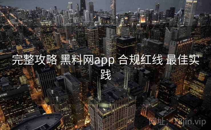 完整攻略 黑料网app 合规红线 最佳实践