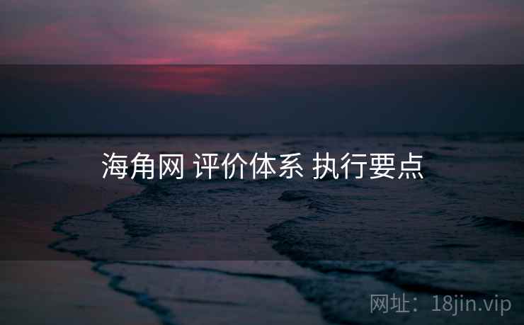 海角网 评价体系 执行要点
