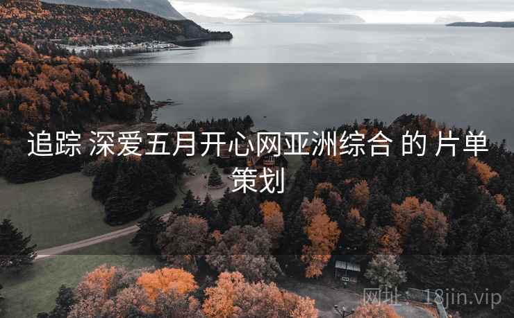 追踪 深爱五月开心网亚洲综合 的 片单策划