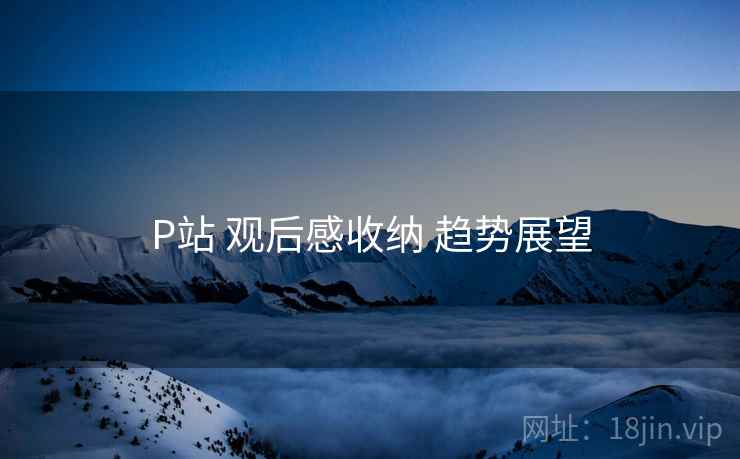 P站 观后感收纳 趋势展望