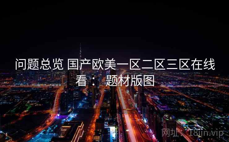 问题总览 国产欧美一区二区三区在线看 : 题材版图 问题总览 国产欧美一区二区三区在线看 : 题材版图