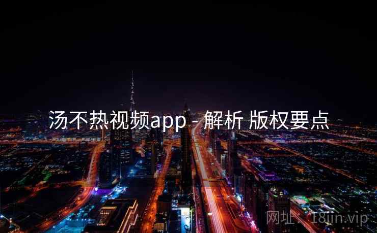 汤不热视频app - 解析 版权要点 汤不热视频app - 解析 版权要点