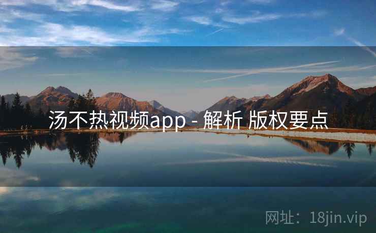 汤不热视频app - 解析 版权要点 汤不热视频app - 解析 版权要点