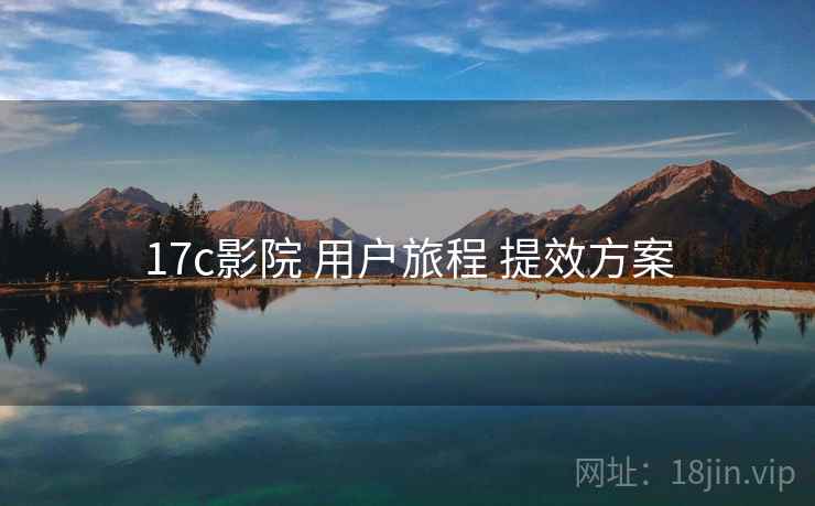 17c影院 用户旅程 提效方案