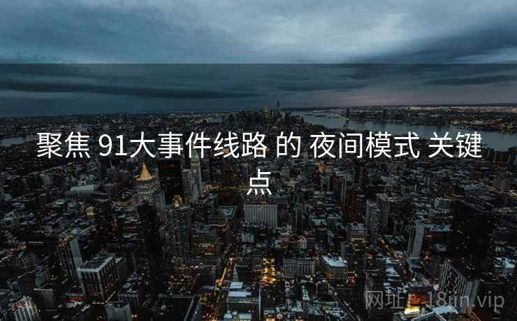 聚焦 91大事件线路 的 夜间模式 关键点