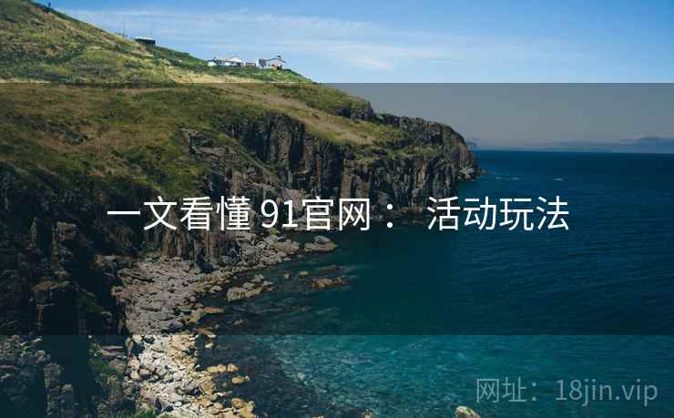 一文看懂 91官网 ： 活动玩法
